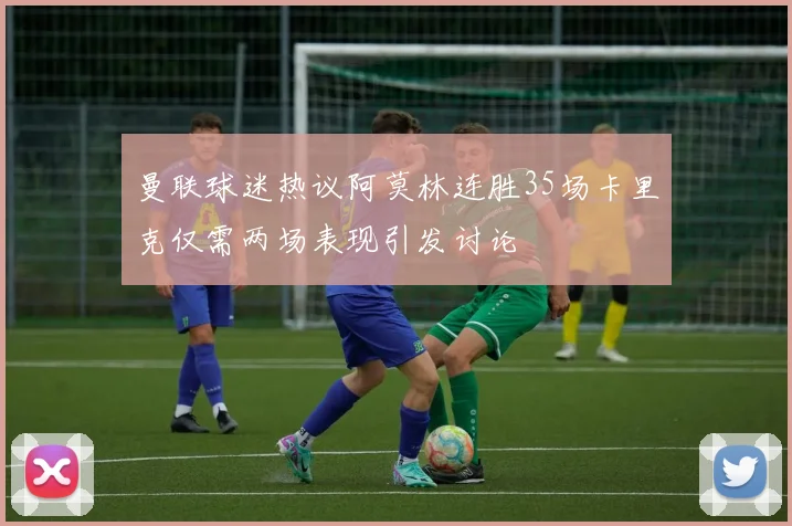 曼联球迷热议阿莫林连胜35场卡里克仅需两场表现引发讨论