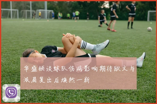 华盛顿谈球队伤病影响期待欧文与浓眉复出后焕然一新