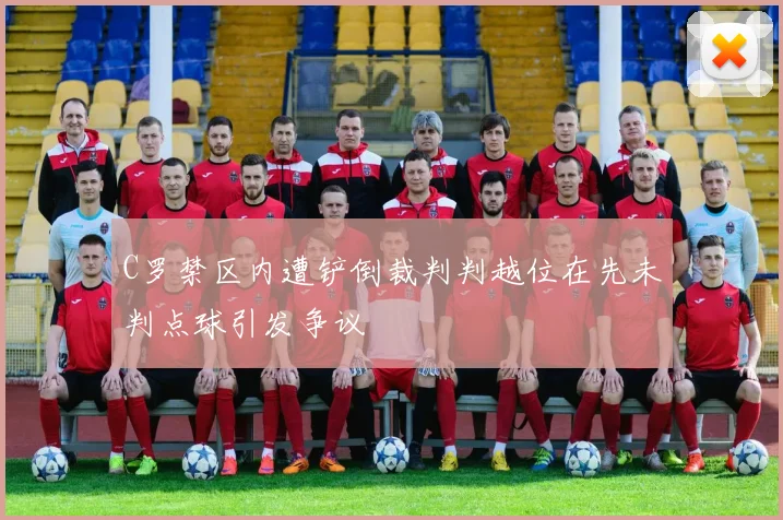 C罗禁区内遭铲倒裁判判越位在先未判点球引发争议
