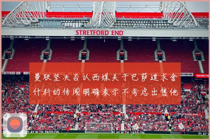 曼联坚决否认西媒关于巴萨追求舍什科的传闻明确表示不考虑出售他