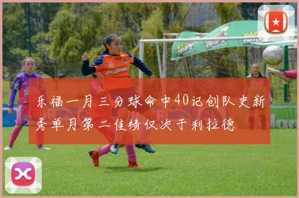 乐福一月三分球命中40记创队史新秀单月第二佳绩仅次于利拉德