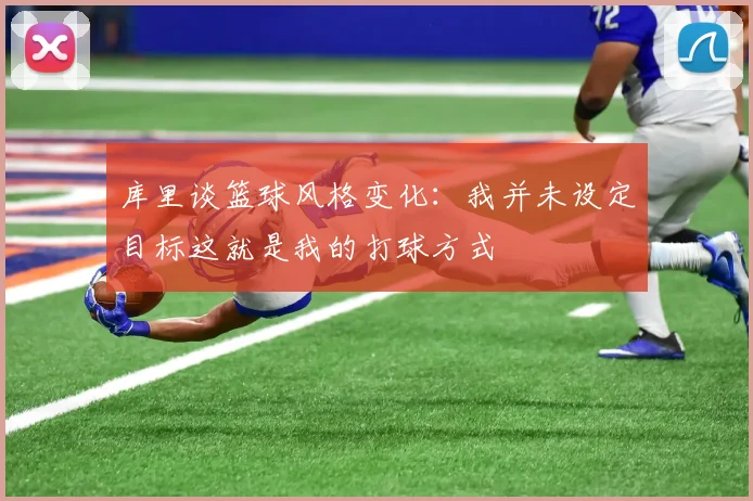 库里谈篮球风格变化：我并未设定目标这就是我的打球方式