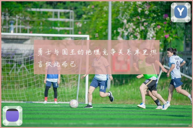 勇士与国王的地理竞争关系库里坦言仅此而已
