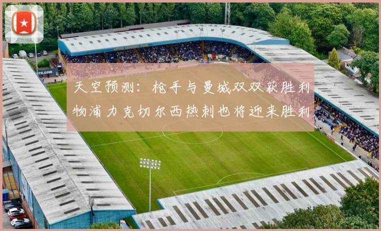 天空预测：枪手与曼城双双获胜利物浦力克切尔西热刺也将迎来胜利