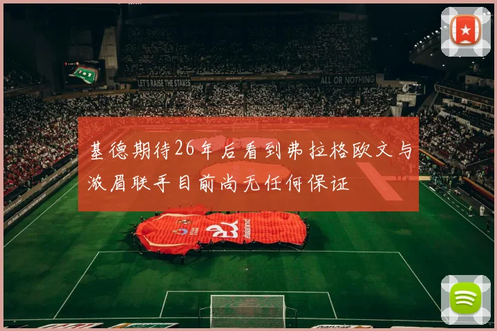 基德期待26年后看到弗拉格欧文与浓眉联手目前尚无任何保证