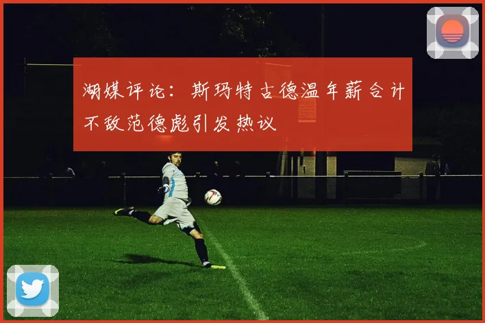 湖媒评论：斯玛特古德温年薪合计不敌范德彪引发热议