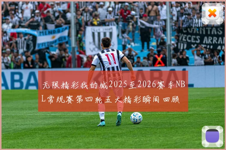 无限精彩我的城2025至2026赛季NBL常规赛第四轮五大精彩瞬间回顾